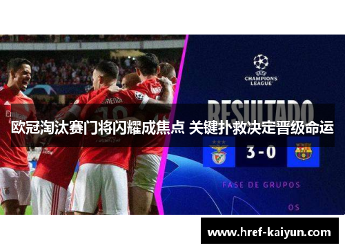 欧冠淘汰赛门将闪耀成焦点 关键扑救决定晋级命运