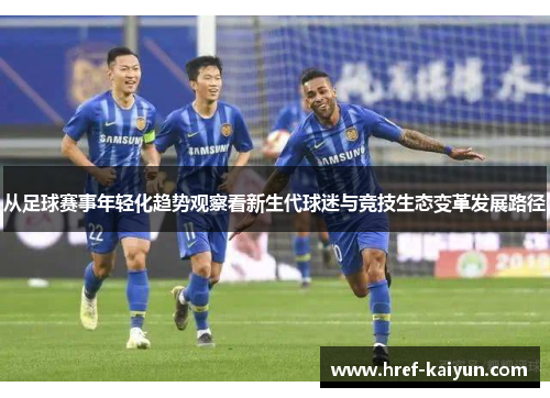 从足球赛事年轻化趋势观察看新生代球迷与竞技生态变革发展路径