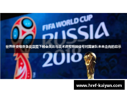 世界杯资格赛备战蓝图下转会风云与战术调整释放信号对国家队未来走向的启示
