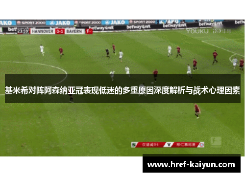 基米希对阵阿森纳亚冠表现低迷的多重原因深度解析与战术心理因素