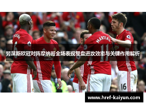 努涅斯欧冠对阵摩纳哥全场表现复盘进攻效率与关键作用解析