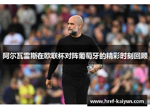 阿尔瓦雷斯在欧联杯对阵葡萄牙的精彩时刻回顾