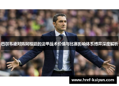 巴尔韦德对阵阿根廷的法甲战术价值与比赛影响体系博弈深度解析 巴尔韦德对阵阿根廷的法甲战术价值与比赛影响体系博弈深度解析