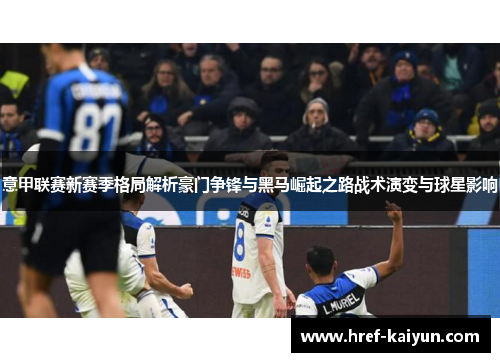 意甲联赛新赛季格局解析豪门争锋与黑马崛起之路战术演变与球星影响