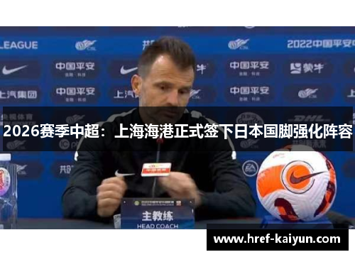 2026赛季中超:上海海港正式签下日本国脚强化阵容 2026赛季中超:上海海港正式签下日本国脚强化阵容