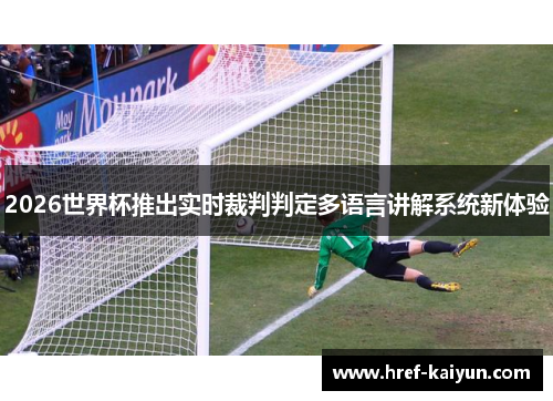 2026世界杯推出实时裁判判定多语言讲解系统新体验