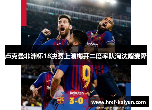 卢克曼非洲杯18决赛上演梅开二度率队淘汰喀麦隆