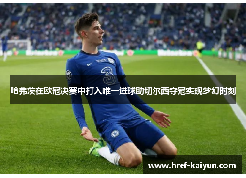 哈弗茨在欧冠决赛中打入唯一进球助切尔西夺冠实现梦幻时刻 哈弗茨在欧冠决赛中打入唯一进球助切尔西夺冠实现梦幻时刻