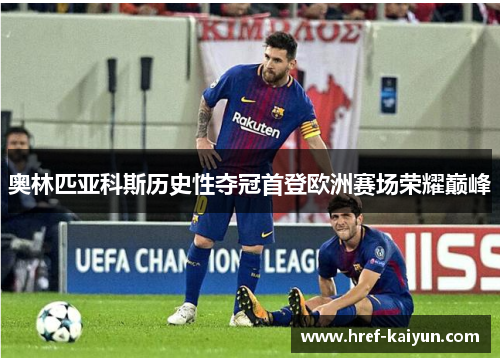 奥林匹亚科斯历史性夺冠首登欧洲赛场荣耀巅峰