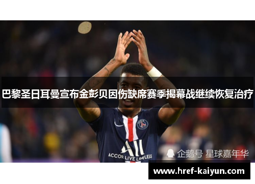 巴黎圣日耳曼宣布金彭贝因伤缺席赛季揭幕战继续恢复治疗