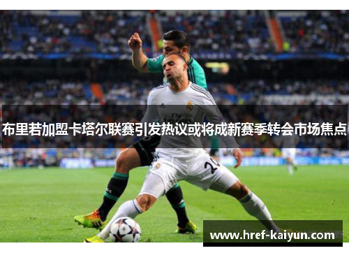 布里若加盟卡塔尔联赛引发热议或将成新赛季转会市场焦点