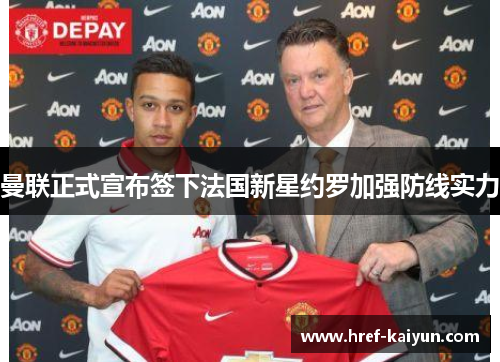 曼联正式宣布签下法国新星约罗加强防线实力 曼联正式宣布签下法国新星约罗加强防线实力