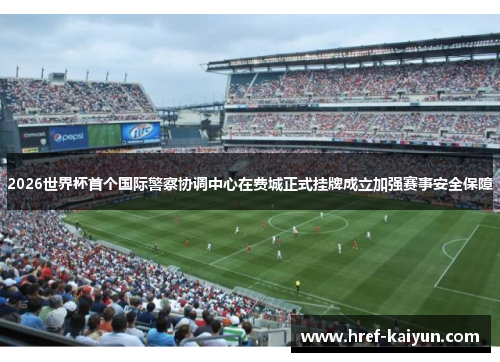 2026世界杯首个国际警察协调中心在费城正式挂牌成立加强赛事安全保障