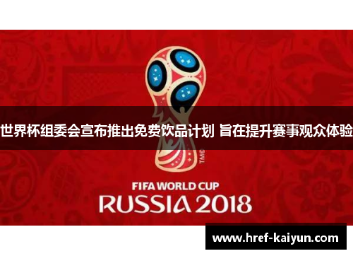 世界杯组委会宣布推出免费饮品计划 旨在提升赛事观众体验 世界杯组委会宣布推出免费饮品计划 旨在提升赛事观众体验