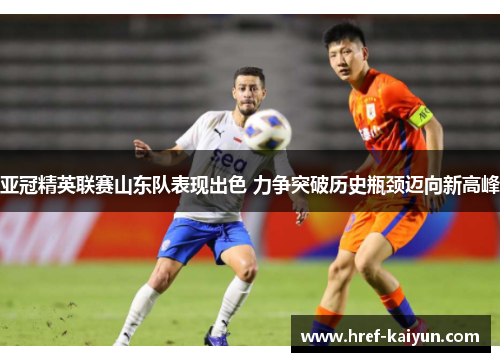 亚冠精英联赛山东队表现出色 力争突破历史瓶颈迈向新高峰 亚冠精英联赛山东队表现出色 力争突破历史瓶颈迈向新高峰