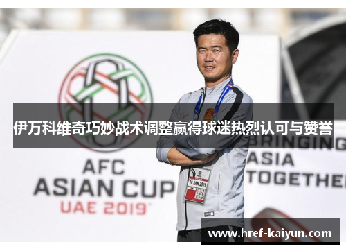 伊万科维奇巧妙战术调整赢得球迷热烈认可与赞誉 伊万科维奇巧妙战术调整赢得球迷热烈认可与赞誉