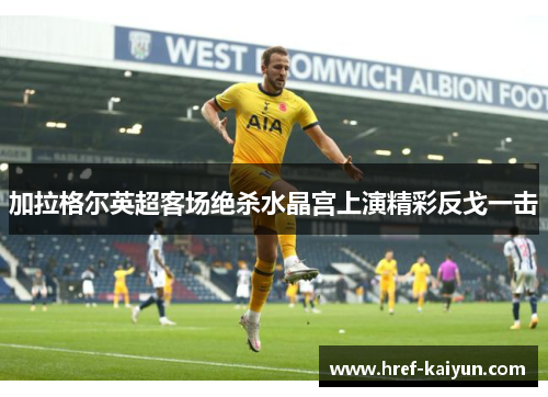 加拉格尔英超客场绝杀水晶宫上演精彩反戈一击 加拉格尔英超客场绝杀水晶宫上演精彩反戈一击