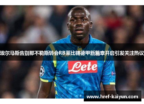 埃尔马斯告别那不勒斯转会RB莱比锡德甲新篇章开启引发关注热议 埃尔马斯告别那不勒斯转会RB莱比锡德甲新篇章开启引发关注热议