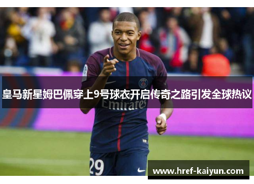 皇马新星姆巴佩穿上9号球衣开启传奇之路引发全球热议