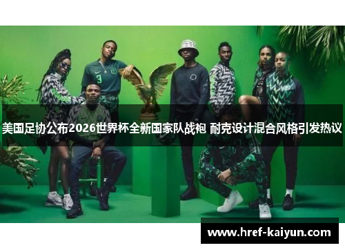 美国足协公布2026世界杯全新国家队战袍 耐克设计混合风格引发热议