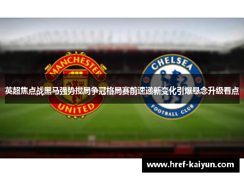 英超焦点战黑马强势搅局争冠格局赛前速递新变化引爆悬念升级看点