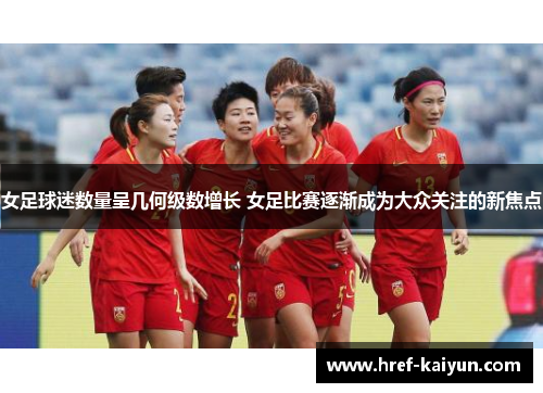 女足球迷数量呈几何级数增长 女足比赛逐渐成为大众关注的新焦点