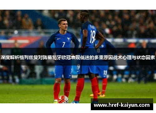 深度解析格列兹曼对阵葡萄牙欧冠表现低迷的多重原因战术心理与状态因素